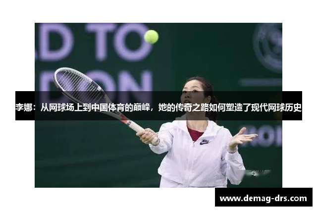 李娜：从网球场上到中国体育的巅峰，她的传奇之路如何塑造了现代网球历史