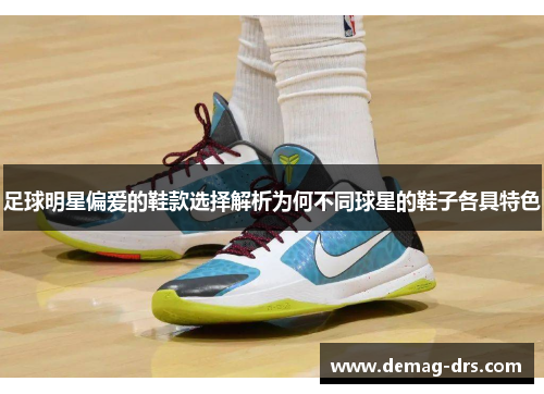 足球明星偏爱的鞋款选择解析为何不同球星的鞋子各具特色