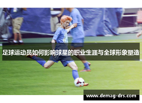足球运动员如何影响球星的职业生涯与全球形象塑造