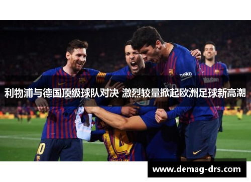 利物浦与德国顶级球队对决 激烈较量掀起欧洲足球新高潮