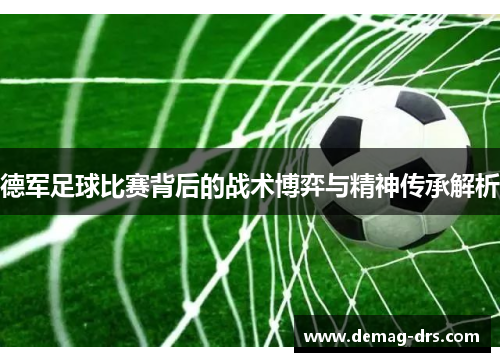 德军足球比赛背后的战术博弈与精神传承解析