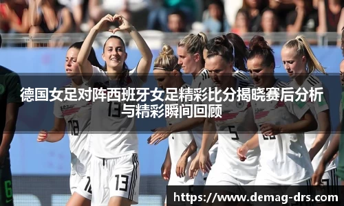 xc体育德国女足对阵西班牙女足精彩比分揭晓赛后分析与精彩瞬间回顾