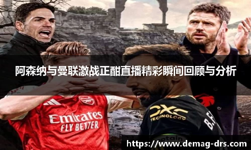 xc体育阿森纳与曼联激战正酣直播精彩瞬间回顾与分析