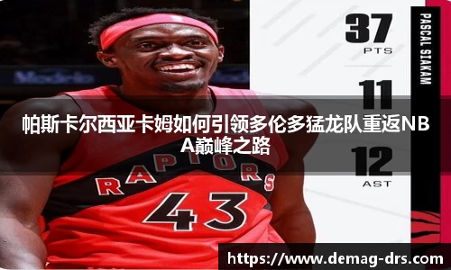 xc体育帕斯卡尔西亚卡姆如何引领多伦多猛龙队重返NBA巅峰之路